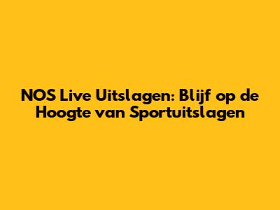 NOS Live Uitslagen: Blijf op de Hoogte van Sportuitslagen