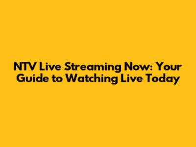 NTV Live Streaming Now: Your Guide to Watching Live Today