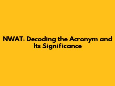 NWAT: Decoding the Acronym and Its Significance