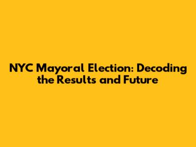 NYC Mayoral Election: Decoding the Results and Future