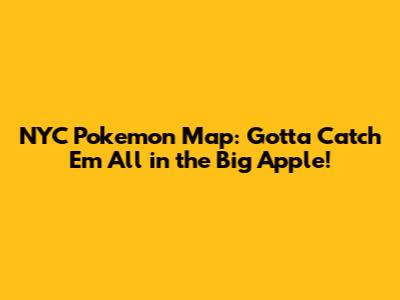 NYC Pokemon Map: Gotta Catch 'Em All in the Big Apple!
