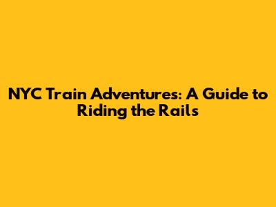 NYC Train Adventures: A Guide to Riding the Rails