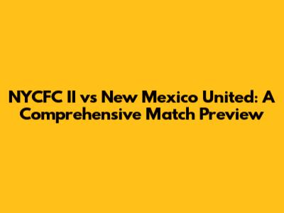 NYCFC II vs New Mexico United: A Comprehensive Match Preview