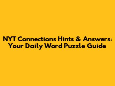 NYT Connections Hints & Answers: Your Daily Word Puzzle Guide