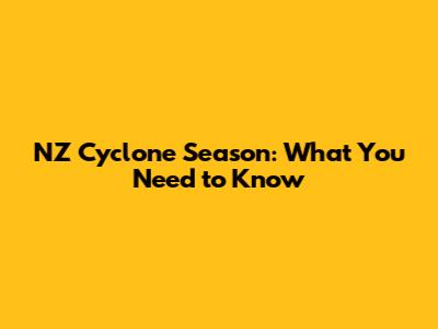 NZ Cyclone Season: What You Need to Know