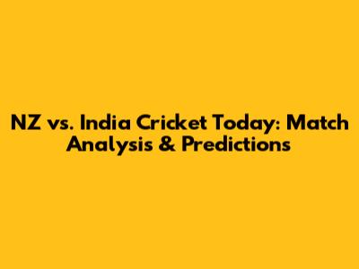 NZ vs. India Cricket Today: Match Analysis & Predictions
