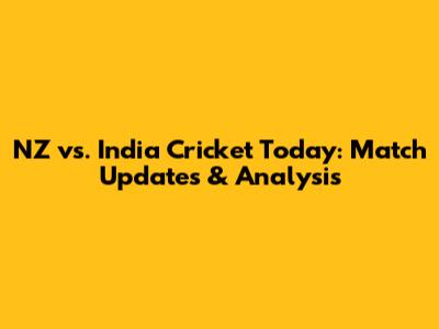 NZ vs. India Cricket Today: Match Updates & Analysis