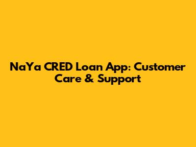 NaYa CRED Loan App: Customer Care & Support