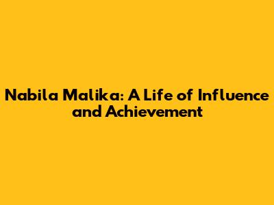 Nabila Malika: A Life of Influence and Achievement