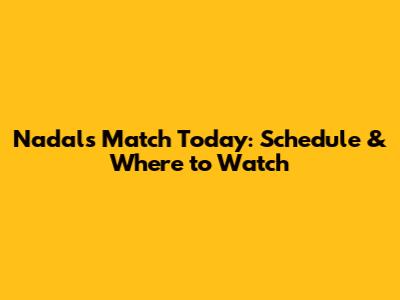 Nadal's Match Today: Schedule & Where to Watch