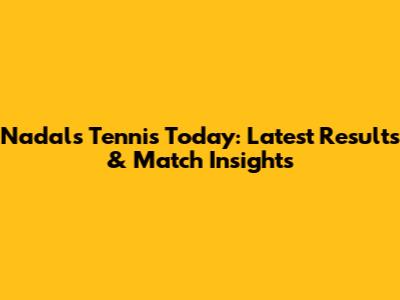 Nadal's Tennis Today: Latest Results & Match Insights