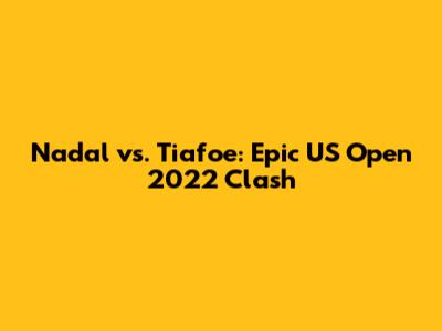 Nadal vs. Tiafoe: Epic US Open 2022 Clash