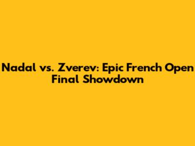 Nadal vs. Zverev: Epic French Open Final Showdown