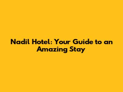 Nadil Hotel: Your Guide to an Amazing Stay