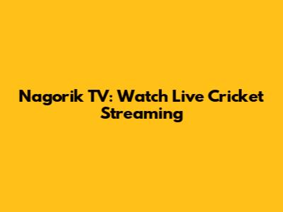 Nagorik TV: Watch Live Cricket Streaming