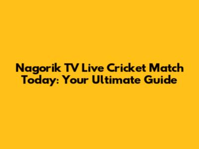 Nagorik TV Live Cricket Match Today: Your Ultimate Guide