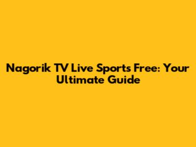 Nagorik TV Live Sports Free: Your Ultimate Guide