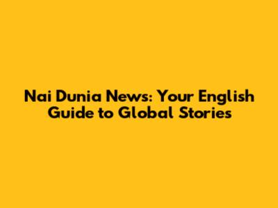 Nai Dunia News: Your English Guide to Global Stories
