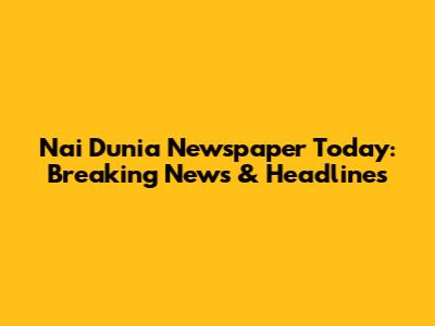 Nai Dunia Newspaper Today: Breaking News & Headlines