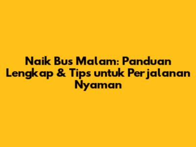 Naik Bus Malam: Panduan Lengkap & Tips untuk Perjalanan Nyaman