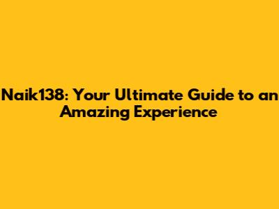 Naik138: Your Ultimate Guide to an Amazing Experience