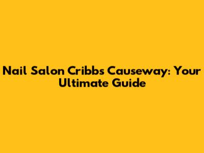 Nail Salon Cribbs Causeway: Your Ultimate Guide