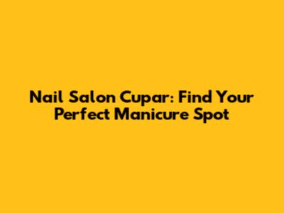 Nail Salon Cupar: Find Your Perfect Manicure Spot