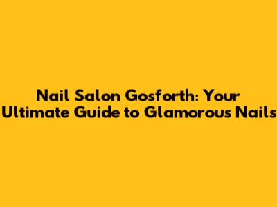Nail Salon Gosforth: Your Ultimate Guide to Glamorous Nails