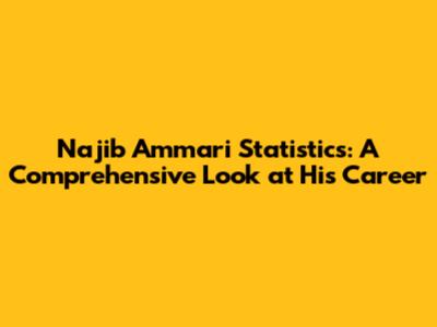 Najib Ammari Statistics: A Comprehensive Look at His Career