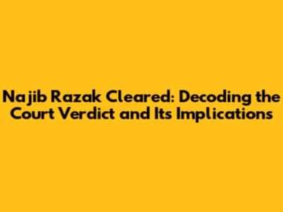 Najib Razak Cleared: Decoding the Court Verdict and Its Implications