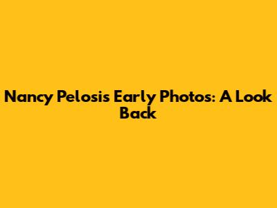 Nancy Pelosi's Early Photos: A Look Back