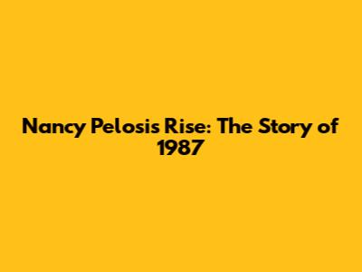 Nancy Pelosi's Rise: The Story of 1987