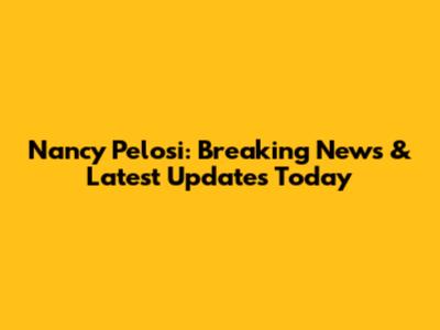 Nancy Pelosi: Breaking News & Latest Updates Today