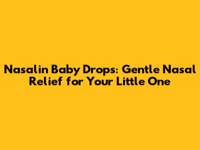 Nasalin Baby Drops: Gentle Nasal Relief for Your Little One