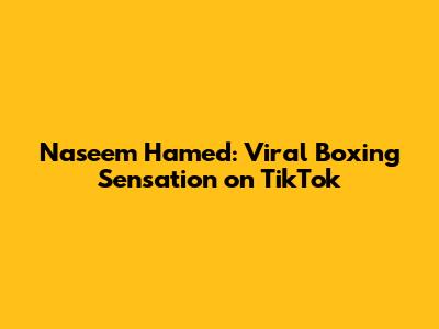 Naseem Hamed: Viral Boxing Sensation on TikTok
