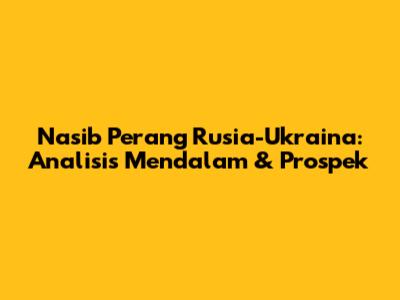 Nasib Perang Rusia-Ukraina: Analisis Mendalam & Prospek