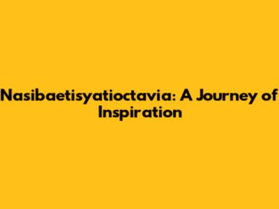 Nasibaetisyatioctavia: A Journey of Inspiration