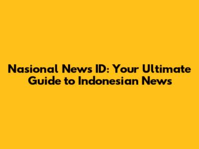 Nasional News ID: Your Ultimate Guide to Indonesian News