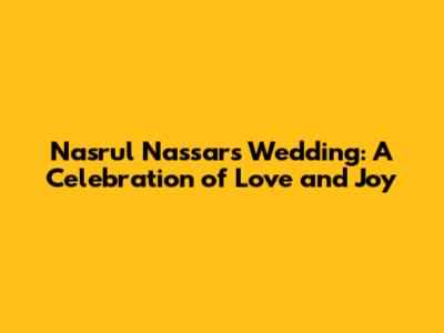 Nasrul Nassar's Wedding: A Celebration of Love and Joy