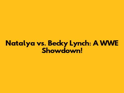 Natalya vs. Becky Lynch: A WWE Showdown!