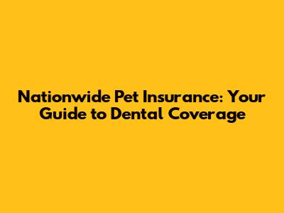 Nationwide Pet Insurance: Your Guide to Dental Coverage