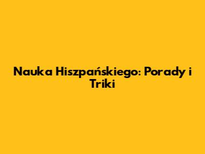 Nauka Hiszpańskiego: Porady i Triki