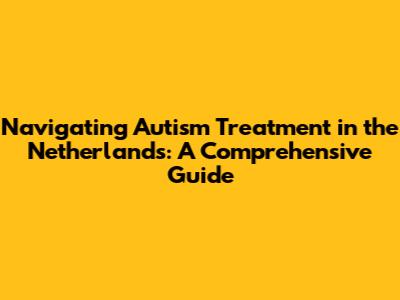 Navigating Autism Treatment in the Netherlands: A Comprehensive Guide