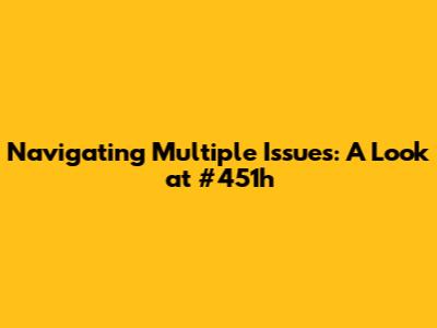 Navigating Multiple Issues: A Look at #451h