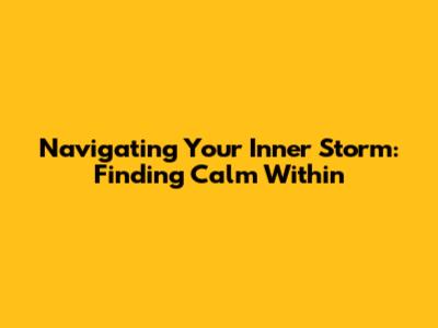 Navigating Your Inner Storm: Finding Calm Within