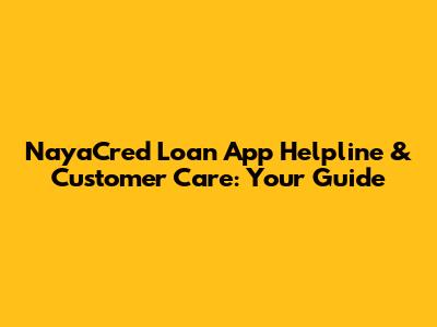 NayaCred Loan App Helpline & Customer Care: Your Guide