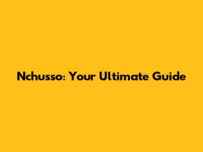 Nchusso: Your Ultimate Guide