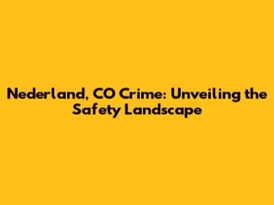 Nederland, CO Crime: Unveiling the Safety Landscape