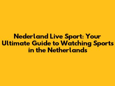 Nederland Live Sport: Your Ultimate Guide to Watching Sports in the Netherlands