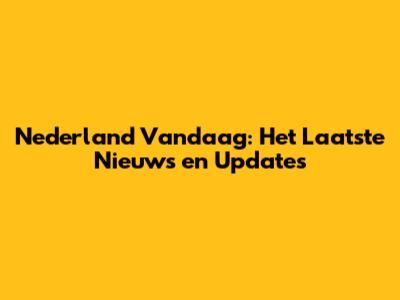 Nederland Vandaag: Het Laatste Nieuws en Updates